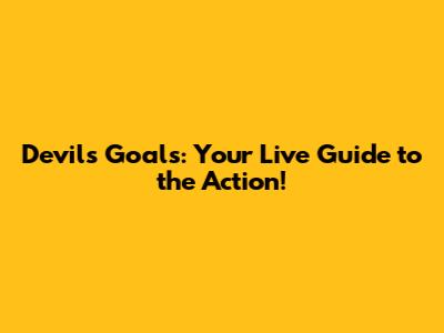 Devils Goals: Your Live Guide to the Action!