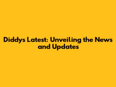 Diddy's Latest: Unveiling the News and Updates
