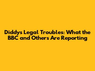 Diddy's Legal Troubles: What the BBC and Others Are Reporting