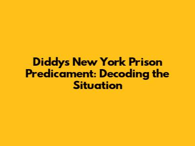 Diddy's New York Prison Predicament: Decoding the Situation