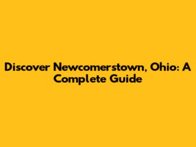 Discover Newcomerstown, Ohio: A Complete Guide