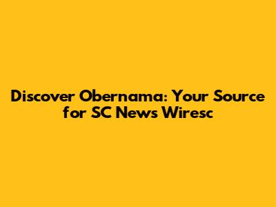 Discover Obernama: Your Source for SC News Wiresc
