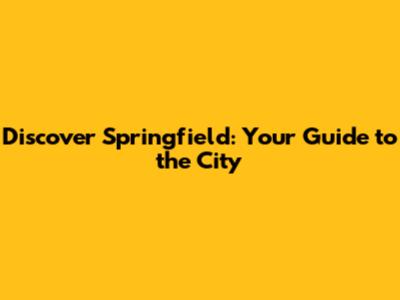 Discover Springfield: Your Guide to the City