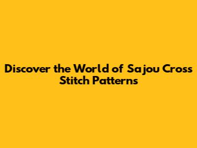 Discover the World of Sajou Cross Stitch Patterns