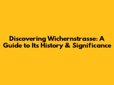 Discovering Wichernstrasse: A Guide to Its History & Significance
