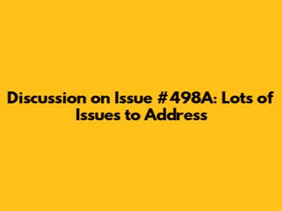Discussion on Issue #498A: Lots of Issues to Address