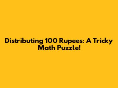 Distributing 100 Rupees: A Tricky Math Puzzle!