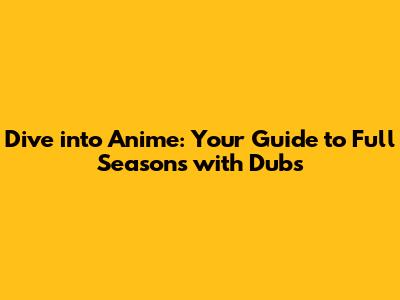 Dive into Anime: Your Guide to Full Seasons with Dubs