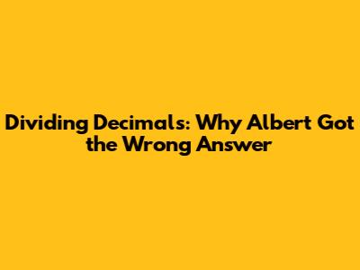 Dividing Decimals: Why Albert Got the Wrong Answer