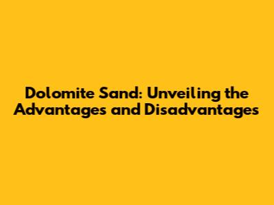 Dolomite Sand: Unveiling the Advantages and Disadvantages