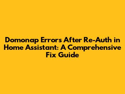 Domonap Errors After Re-Auth in Home Assistant: A Comprehensive Fix Guide