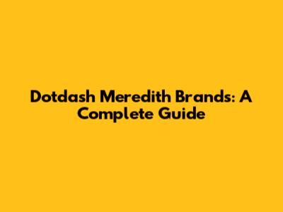 Dotdash Meredith Brands: A Complete Guide