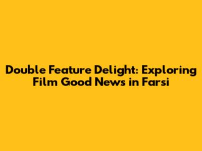 Double Feature Delight: Exploring 'Film Good News' in Farsi