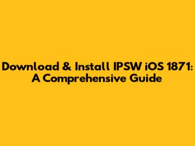 Download & Install IPSW iOS 1871: A Comprehensive Guide