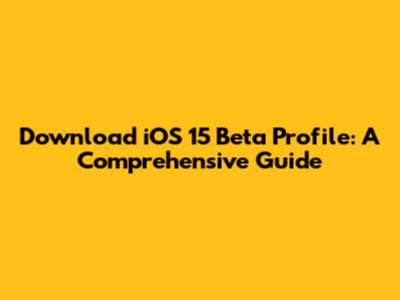 Download iOS 15 Beta Profile: A Comprehensive Guide
