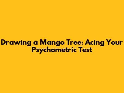 Drawing a Mango Tree: Acing Your Psychometric Test