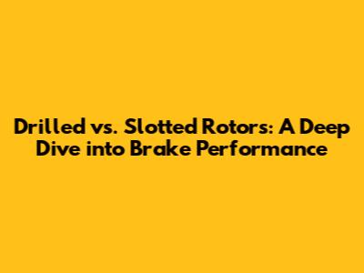 Drilled vs. Slotted Rotors: A Deep Dive into Brake Performance