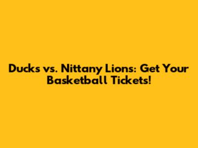 Ducks vs. Nittany Lions: Get Your Basketball Tickets!