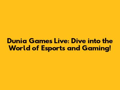 Dunia Games Live: Dive into the World of Esports and Gaming!