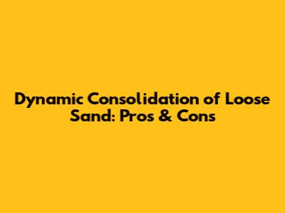 Dynamic Consolidation of Loose Sand: Pros & Cons