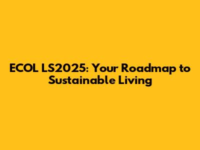 ECOL LS2025: Your Roadmap to Sustainable Living