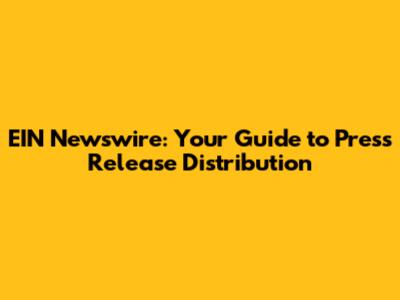 EIN Newswire: Your Guide to Press Release Distribution