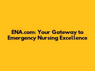 ENA.com: Your Gateway to Emergency Nursing Excellence