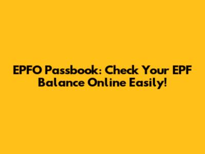 EPFO Passbook: Check Your EPF Balance Online Easily!