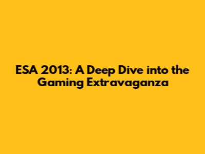 ESA 2013: A Deep Dive into the Gaming Extravaganza