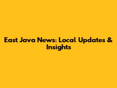 East Java News: Local Updates & Insights