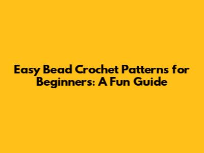 Easy Bead Crochet Patterns for Beginners: A Fun Guide