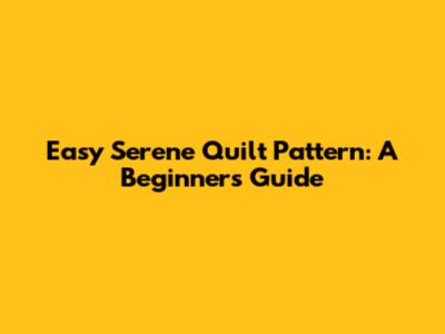 Easy Serene Quilt Pattern: A Beginner's Guide