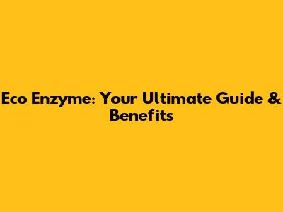 Eco Enzyme: Your Ultimate Guide & Benefits