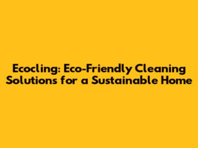 Ecocling: Eco-Friendly Cleaning Solutions for a Sustainable Home