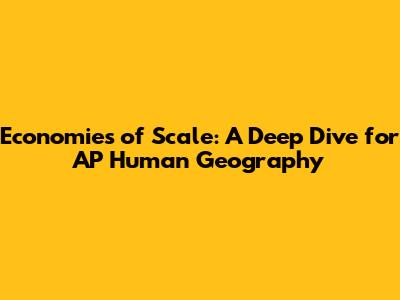 Economies of Scale: A Deep Dive for AP Human Geography