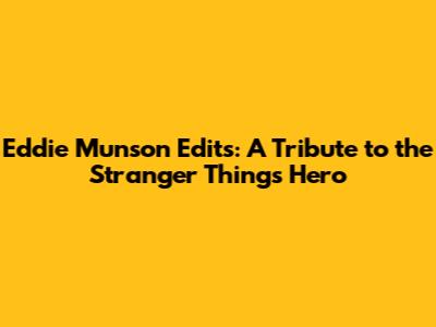Eddie Munson Edits: A Tribute to the Stranger Things Hero