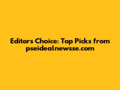 Editor's Choice: Top Picks from pseidealnewsse.com