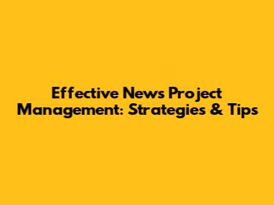 Effective News Project Management: Strategies & Tips