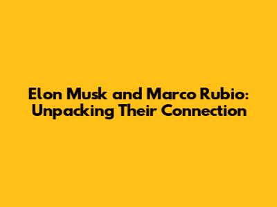 Elon Musk and Marco Rubio: Unpacking Their Connection