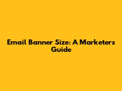 Email Banner Size: A Marketer's Guide