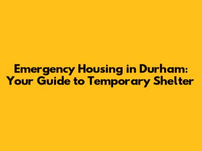 Emergency Housing in Durham: Your Guide to Temporary Shelter