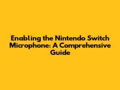 Enabling the Nintendo Switch Microphone: A Comprehensive Guide