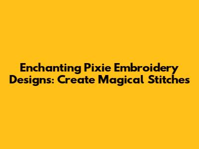 Enchanting Pixie Embroidery Designs: Create Magical Stitches