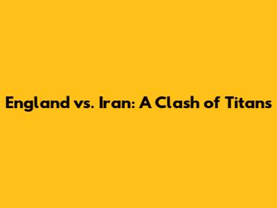 England vs. Iran: A Clash of Titans
