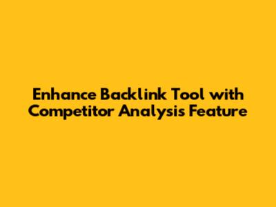 Enhance Backlink Tool with Competitor Analysis Feature