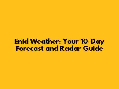 Enid Weather: Your 10-Day Forecast and Radar Guide