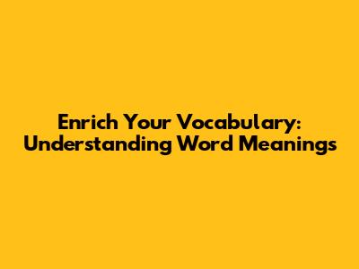 Enrich Your Vocabulary: Understanding Word Meanings