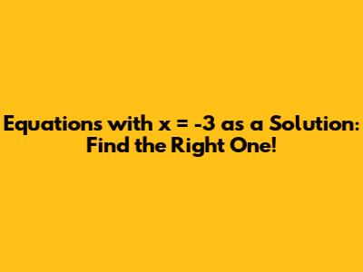 Equations with x = -3 as a Solution: Find the Right One!