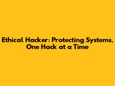 Ethical Hacker: Protecting Systems, One Hack at a Time