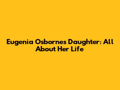 Eugenia Osborne's Daughter: All About Her Life
